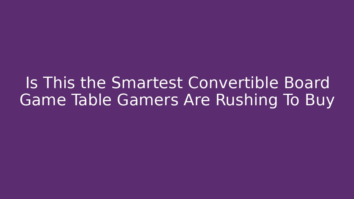 Is This the Smartest Convertible Board Game Table Gamers Are Rushing To Buy