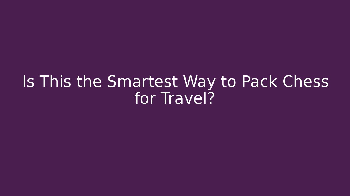 Is This the Smartest Way to Pack Chess for Travel?