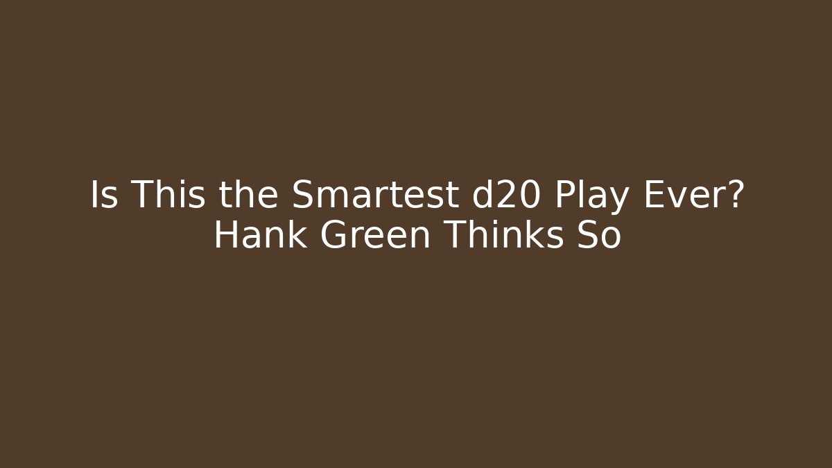 Is This the Smartest d20 Play Ever? Hank Green Thinks So