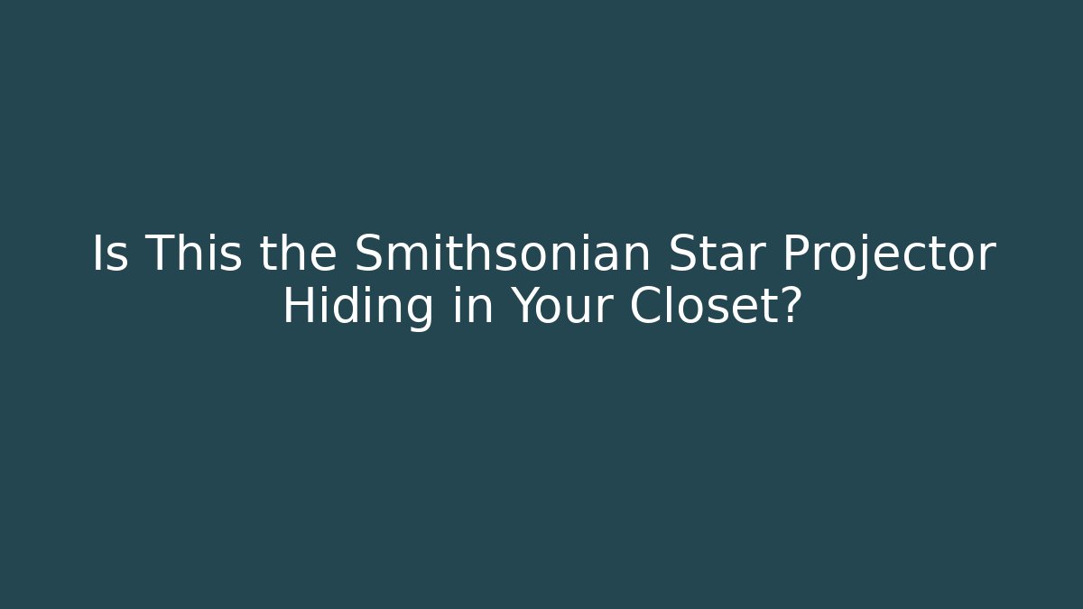 Is This the Smithsonian Star Projector Hiding in Your Closet? - Critter Realm