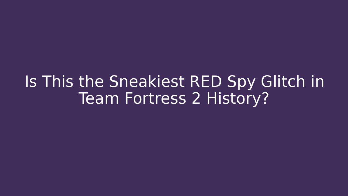 Is This the Sneakiest RED Spy Glitch in Team Fortress 2 History?