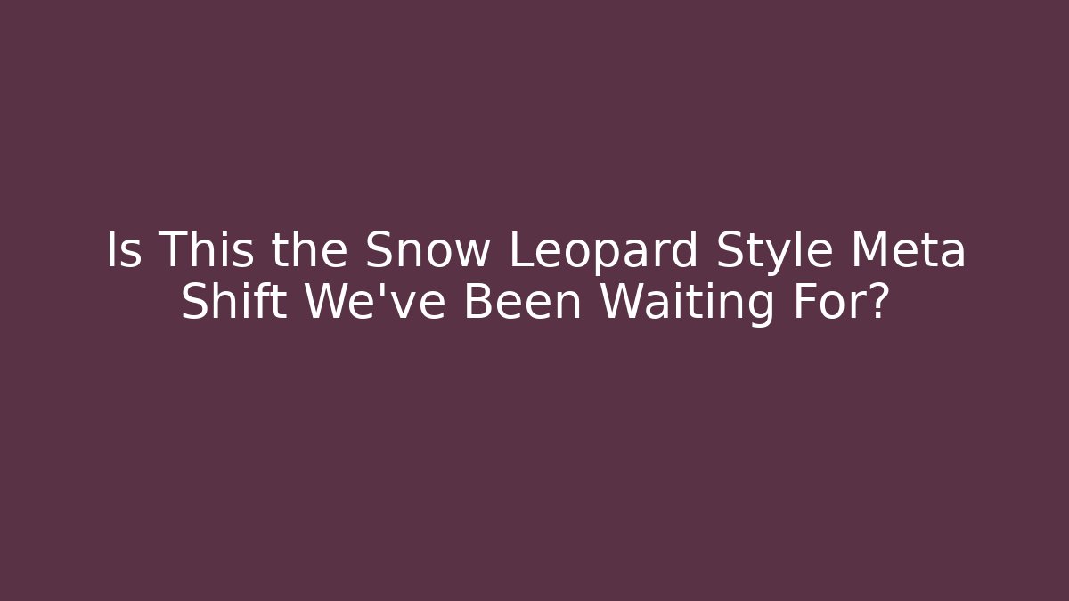 Is This the Snow Leopard Style Meta Shift We’ve Been Waiting For?