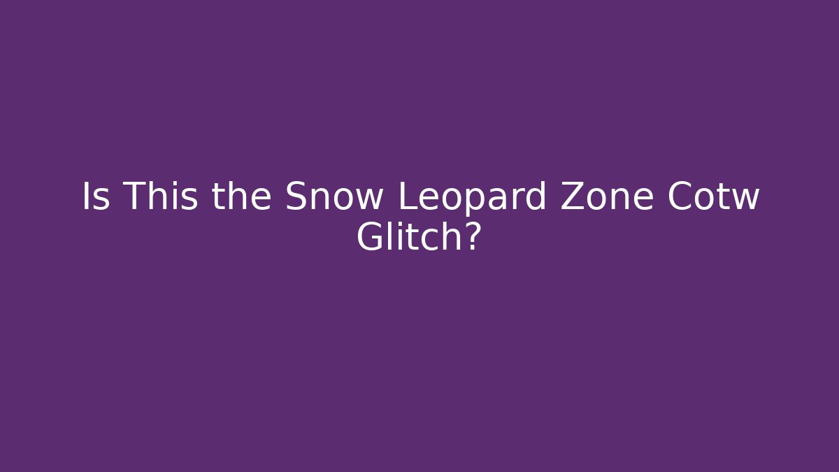 Is This the Snow Leopard Zone Cotw Glitch?