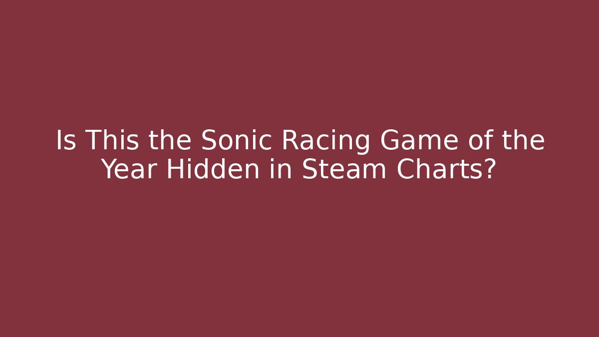 Is This the Sonic Racing Game of the Year Hidden in Steam Charts?