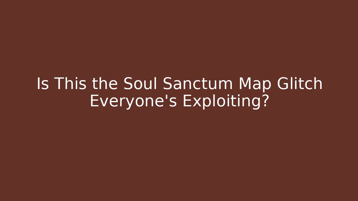 Is This the Soul Sanctum Map Glitch Everyone's Exploiting?