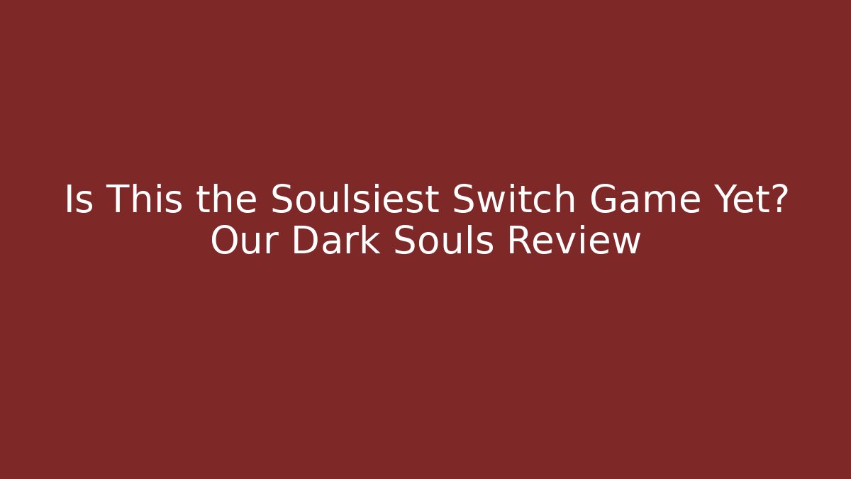Is This the Soulsiest Switch Game Yet? Our Dark Souls Review