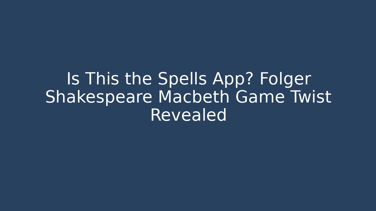 Is This the Spells App? Folger Shakespeare Macbeth Game Twist Revealed
