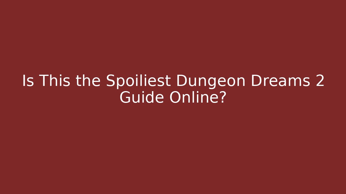 Is This the Spoiliest Dungeon Dreams 2 Guide Online?