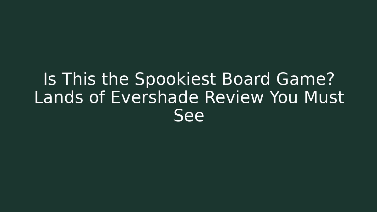 Is This the Spookiest Board Game? Lands of Evershade Review You Must See