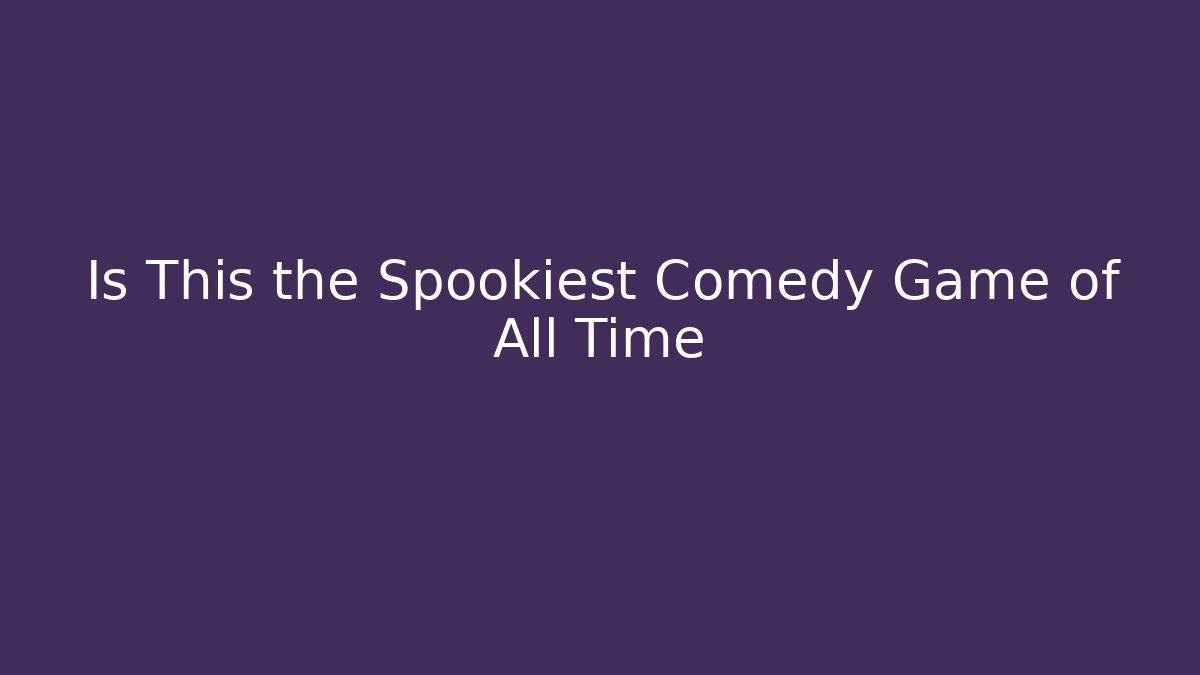 Is This the Spookiest Comedy Game of All Time