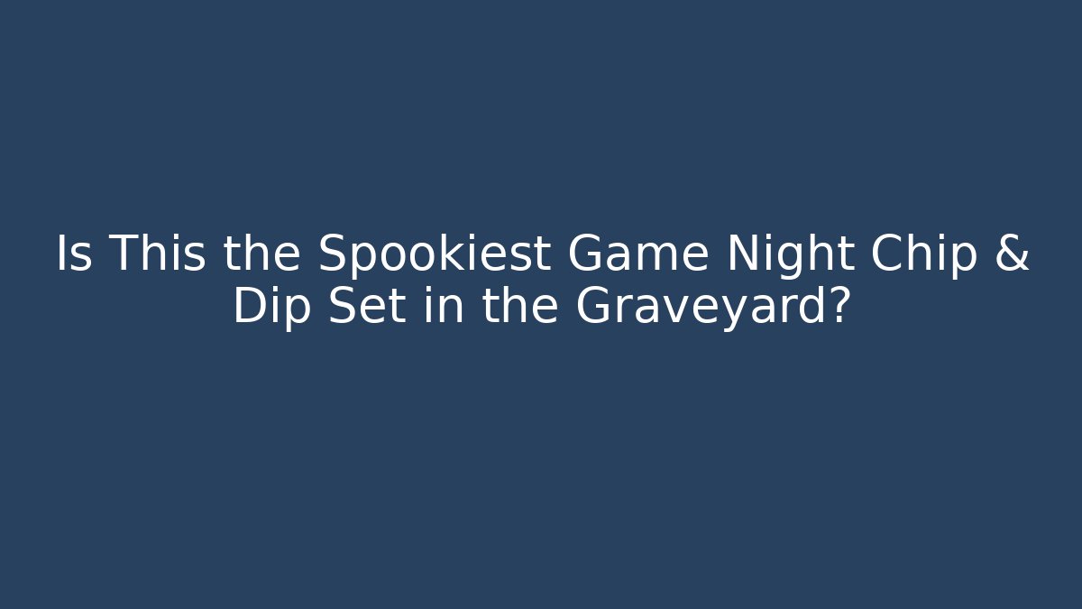 Is This the Spookiest Game Night Chip & Dip Set in the Graveyard?