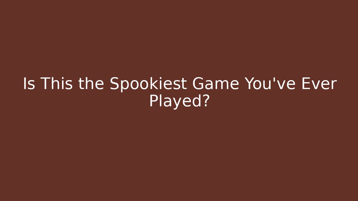 Is This the Spookiest Game You've Ever Played?
