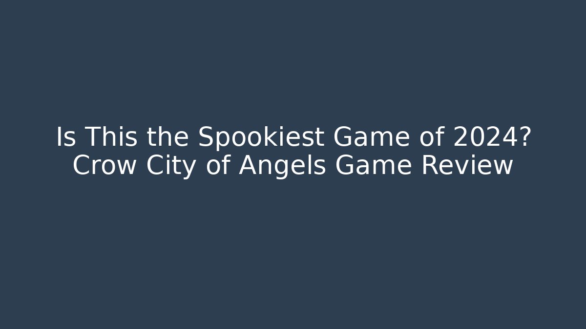 Is This the Spookiest Game of 2024? Crow City of Angels Game Review