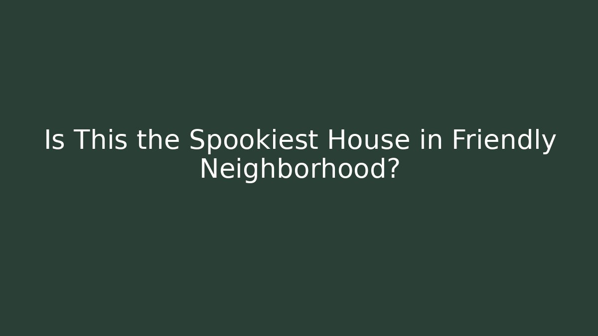 Is This the Spookiest House in Friendly Neighborhood?