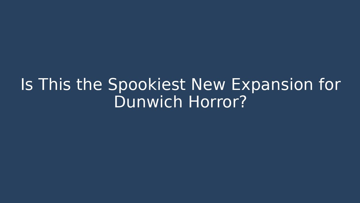 Is This the Spookiest New Expansion for Dunwich Horror?