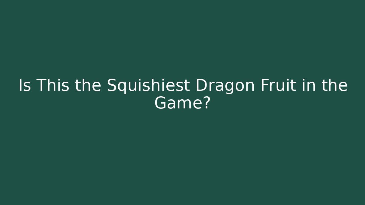 Is This the Squishiest Dragon Fruit in the Game?