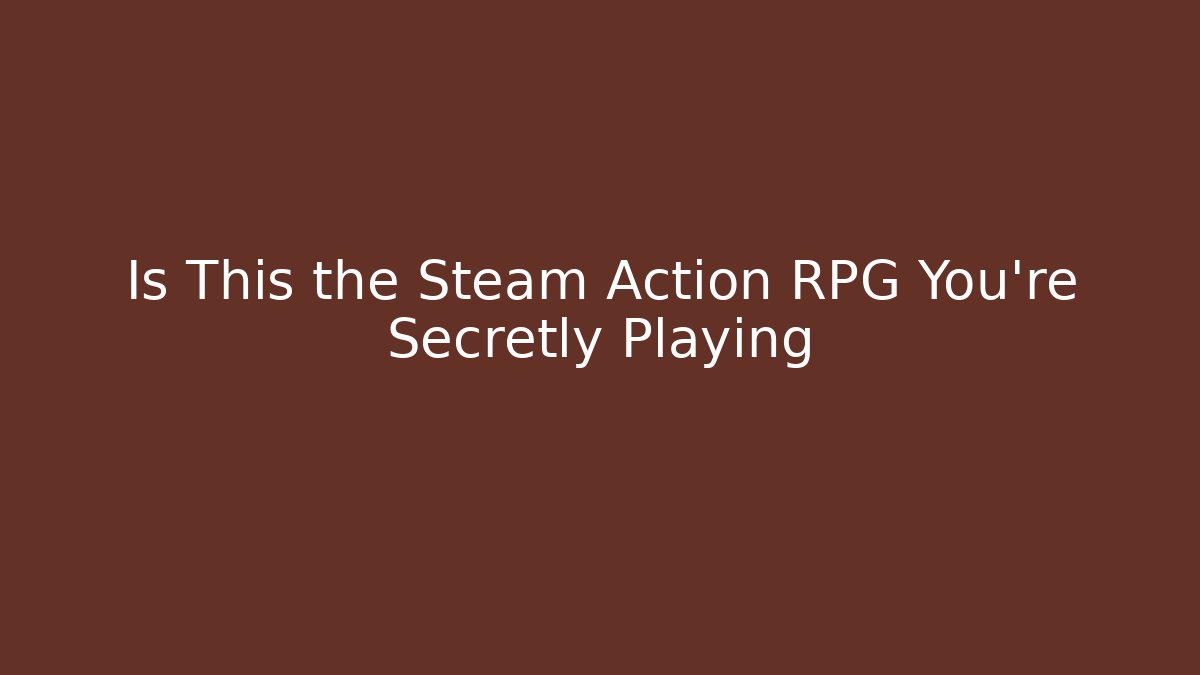Is This the Steam Action RPG You’re Secretly Playing
