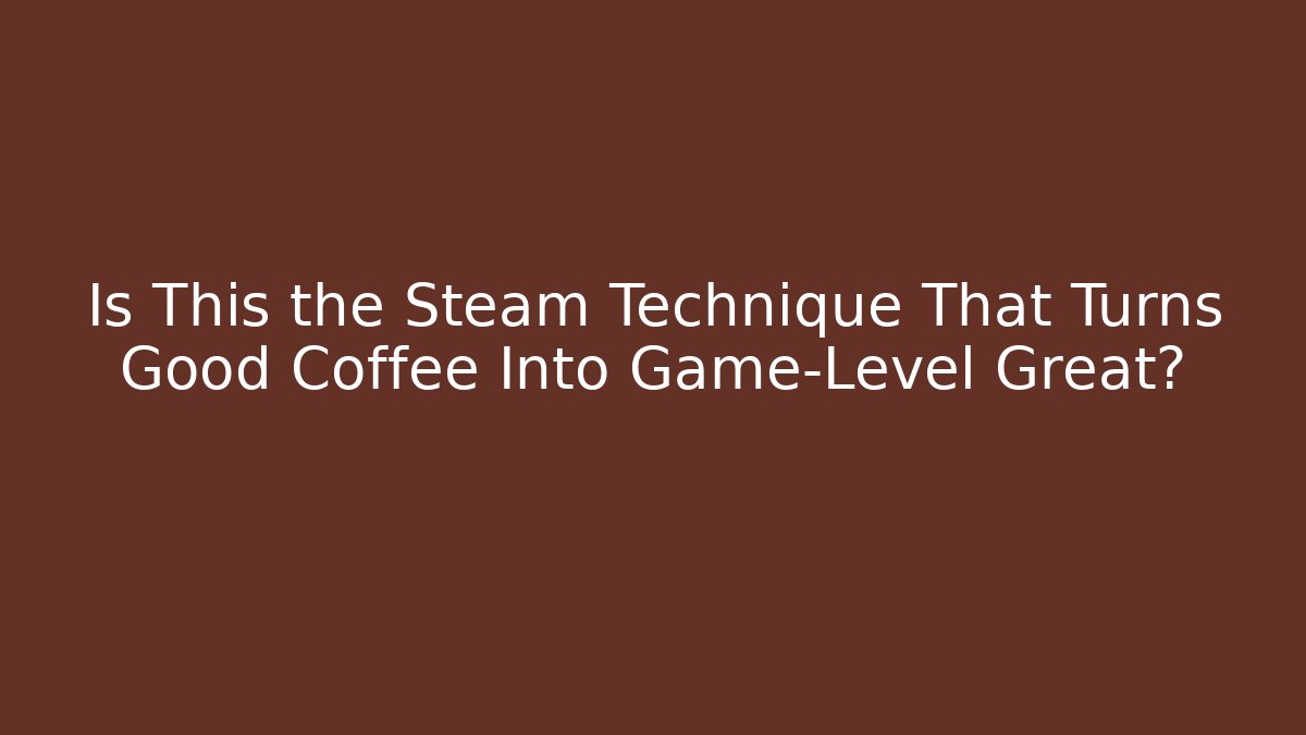 Is This the Steam Technique That Turns Good Coffee Into Game-Level Great?