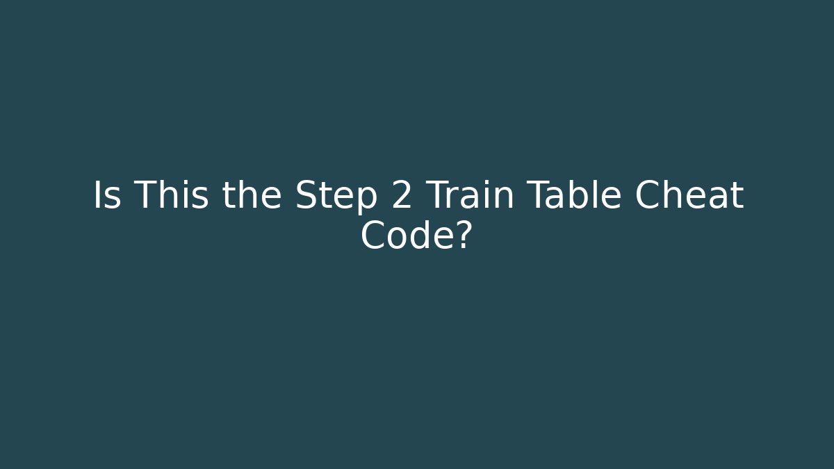 Is This the Step 2 Train Table Cheat Code?
