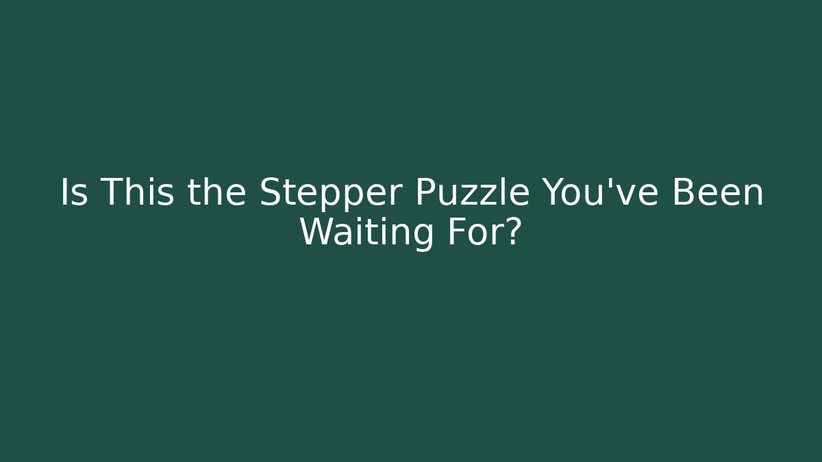 Is This the Stepper Puzzle You’ve Been Waiting For?