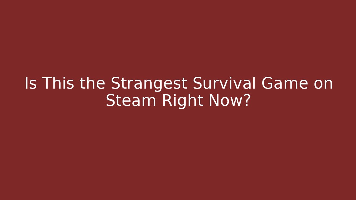 Is This the Strangest Survival Game on Steam Right Now?