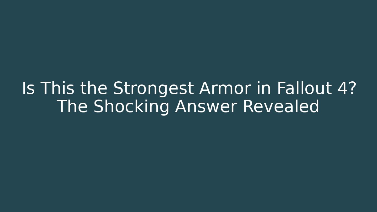 Is This the Strongest Armor in Fallout 4? The Shocking Answer Revealed