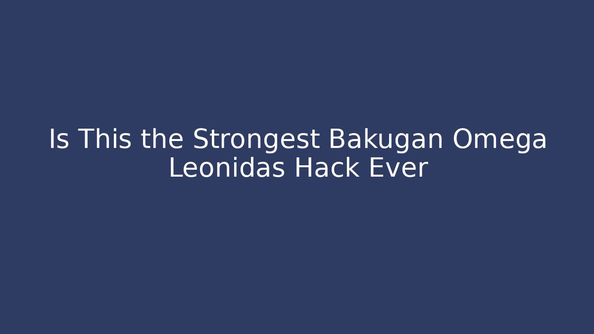 Is This the Strongest Bakugan Omega Leonidas Hack Ever
