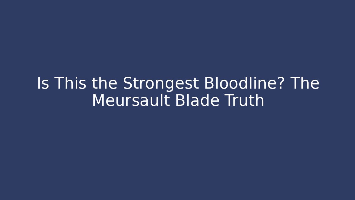 Is This the Strongest Bloodline? The Meursault Blade Truth