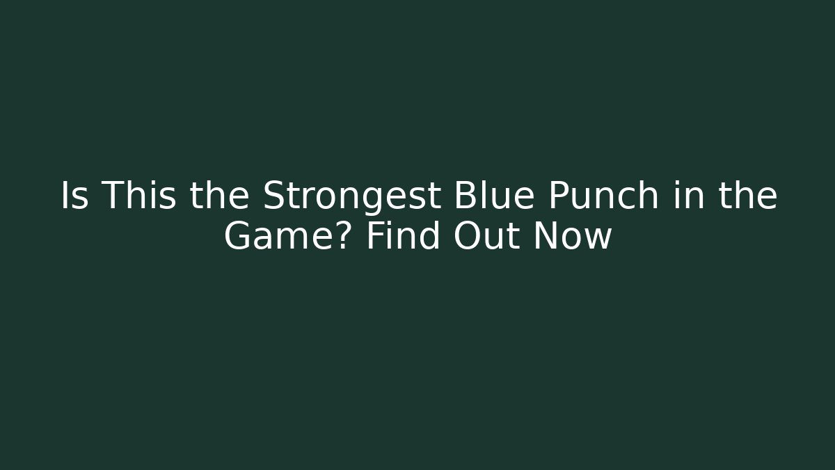 Is This the Strongest Blue Punch in the Game? Find Out Now