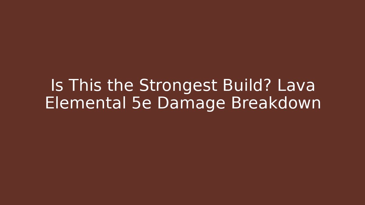 Is This the Strongest Build? Lava Elemental 5e Damage Breakdown - Critter Realm