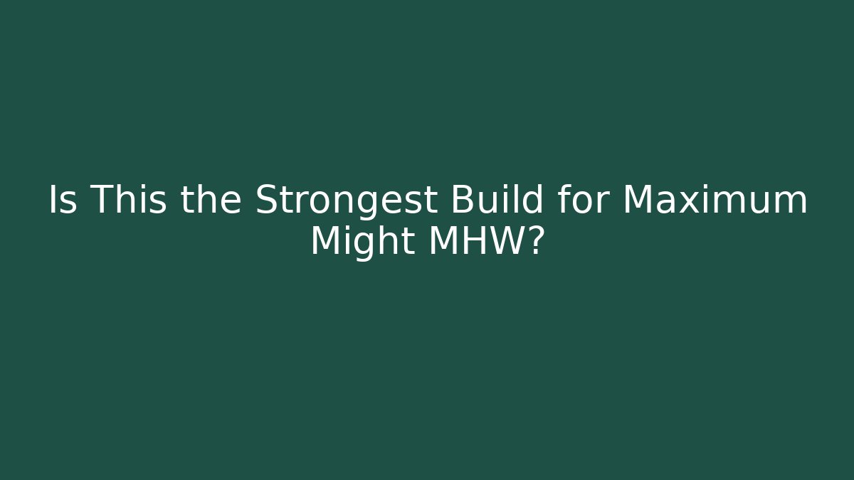 Is This the Strongest Build for Maximum Might MHW?