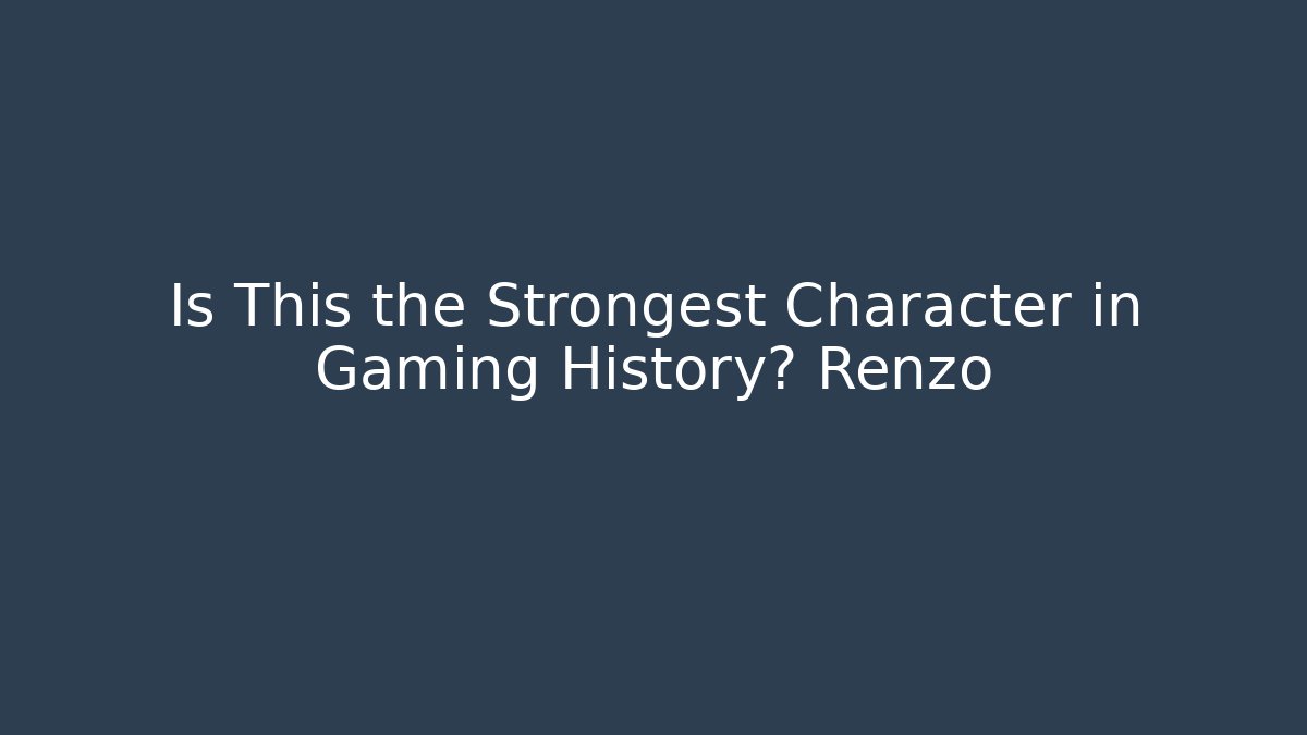 Is This the Strongest Character in Gaming History? Renzo