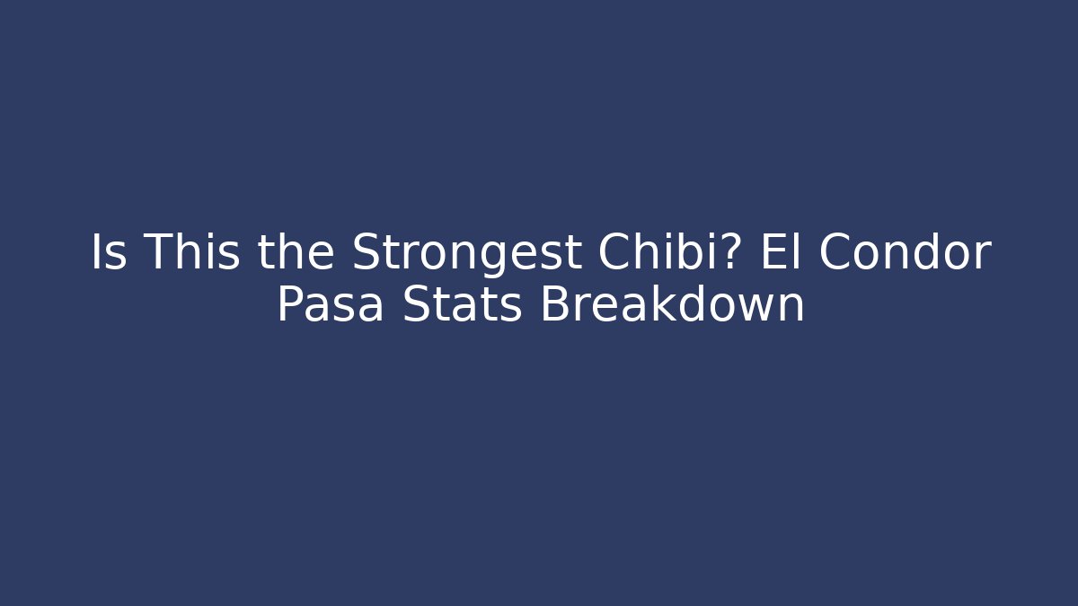 Is This the Strongest Chibi? El Condor Pasa Stats Breakdown
