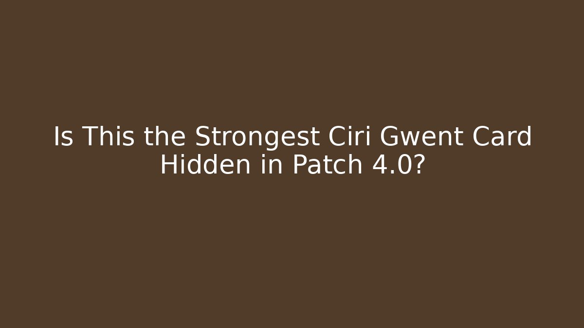 Is This the Strongest Ciri Gwent Card Hidden in Patch 4.0?