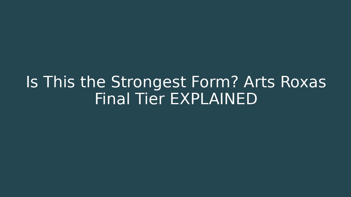 Is This the Strongest Form? Arts Roxas Final Tier EXPLAINED