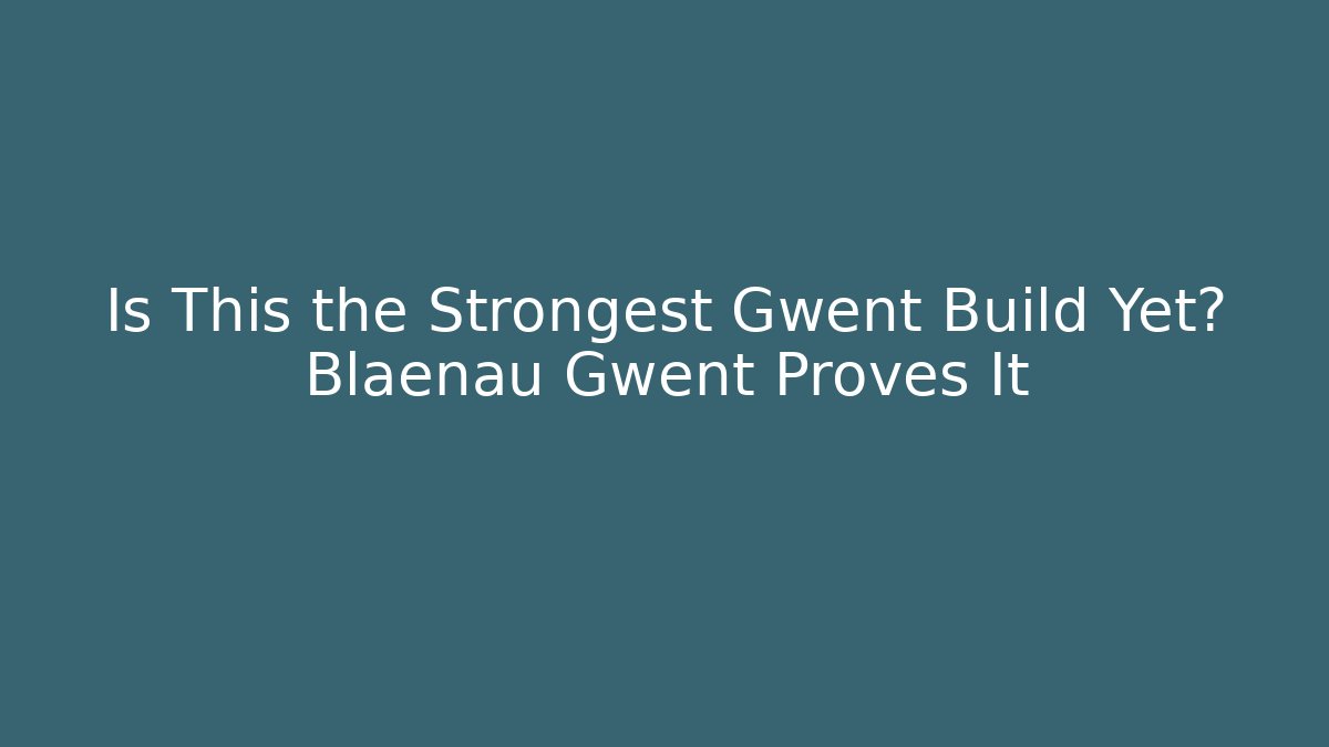 Is This the Strongest Gwent Build Yet? Blaenau Gwent Proves It