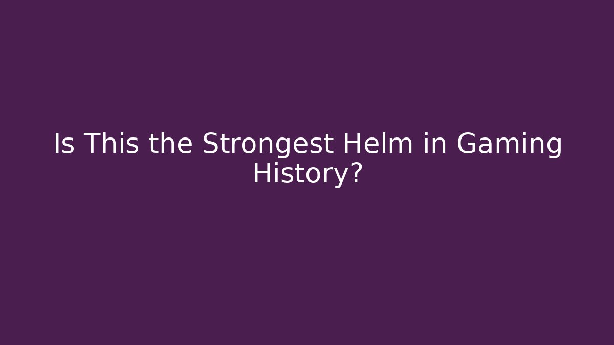 Is This the Strongest Helm in Gaming History?