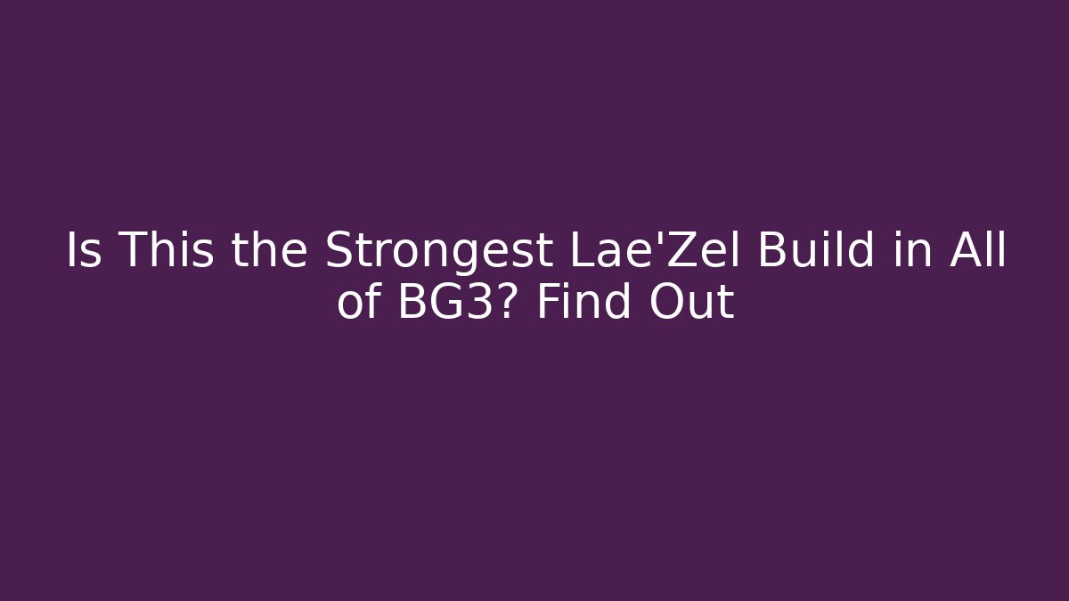 Is This the Strongest Lae'Zel Build in All of BG3? Find Out