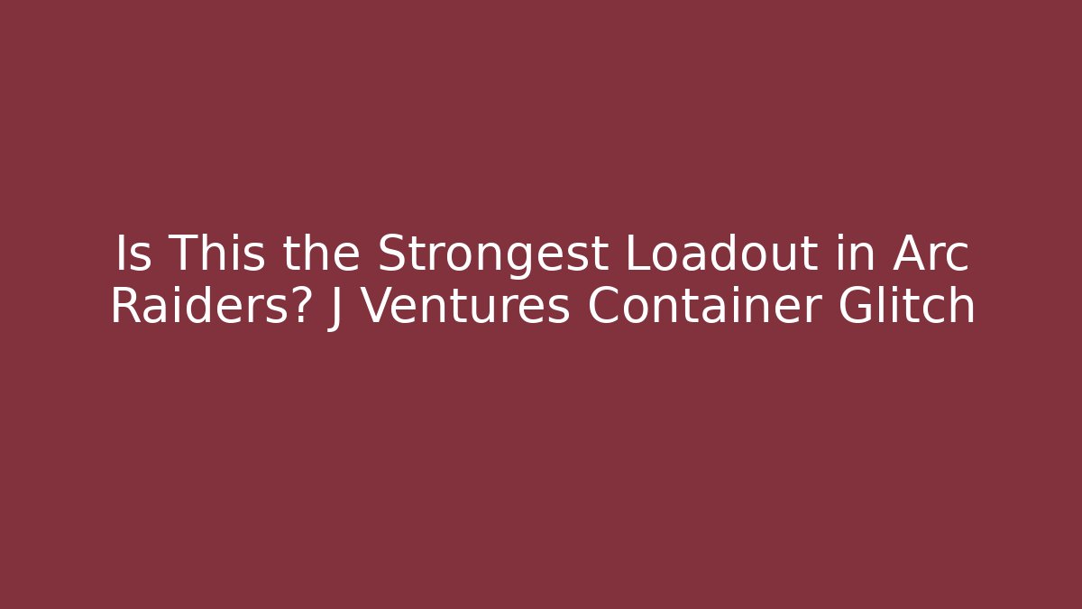 Is This the Strongest Loadout in Arc Raiders? J Ventures Container Glitch