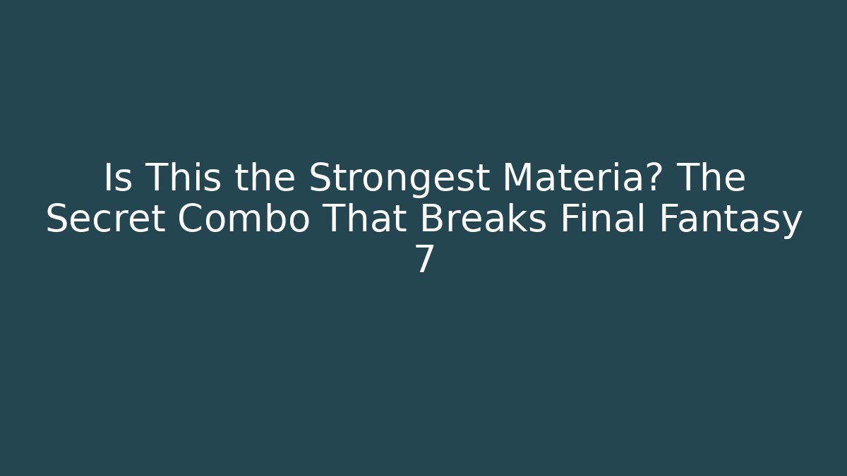 Is This the Strongest Materia? The Secret Combo That Breaks Final Fantasy 7