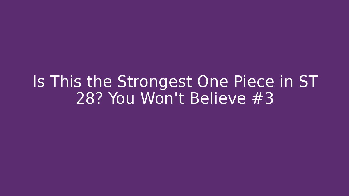 Is This the Strongest One Piece in ST 28? You Won’t Believe #3