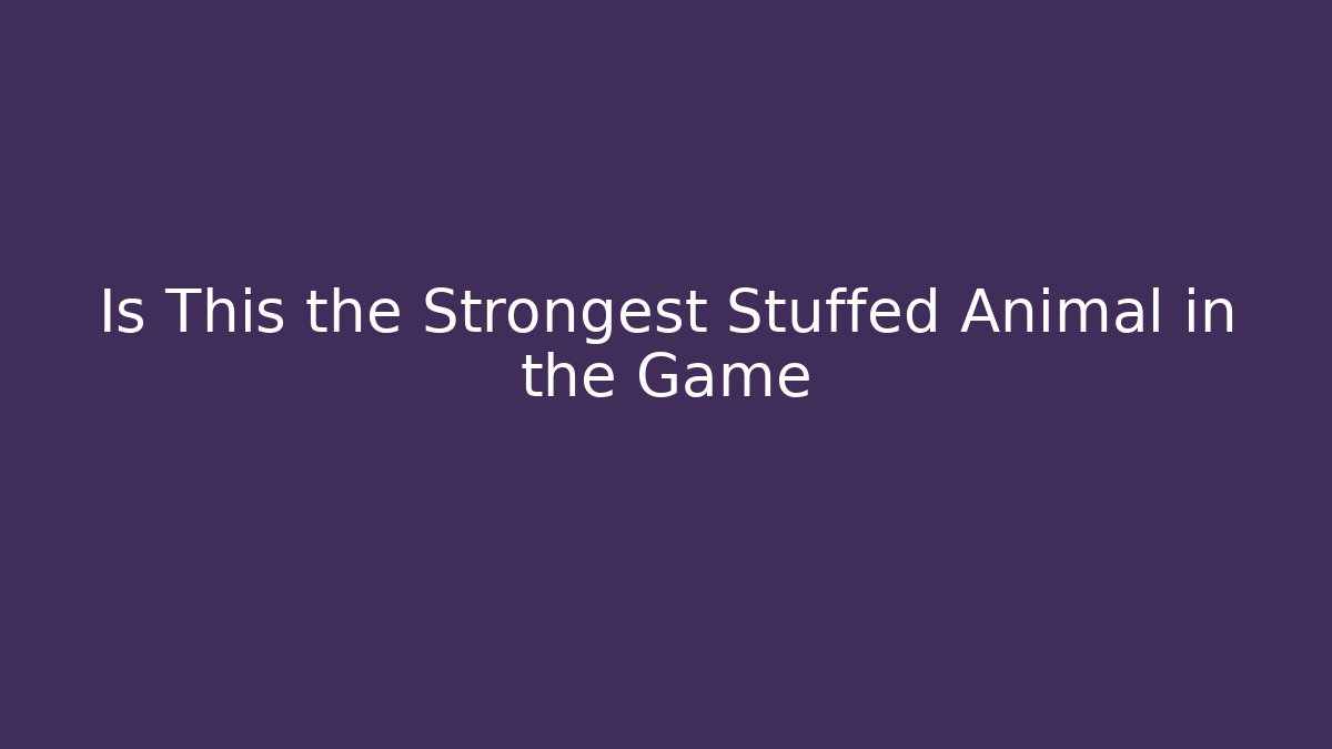 Is This the Strongest Stuffed Animal in the Game