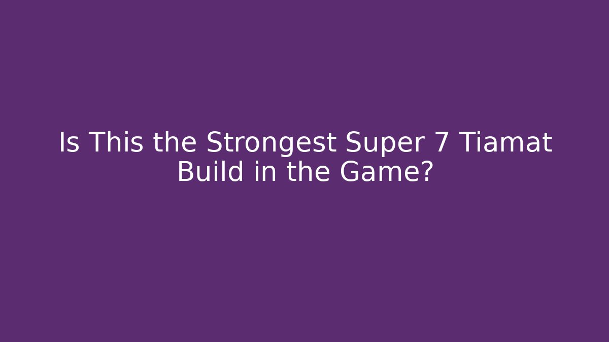 Is This the Strongest Super 7 Tiamat Build in the Game?