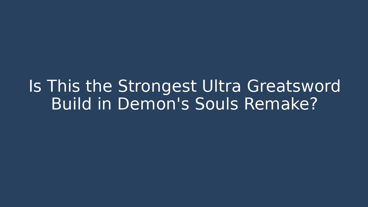 Is This the Strongest Ultra Greatsword Build in Demon's Souls Remake?