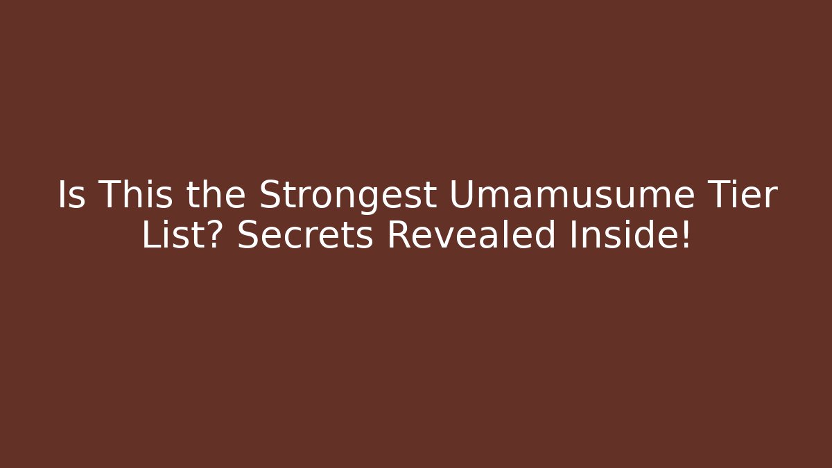 Is This the Strongest Umamusume Tier List? Secrets Revealed Inside!