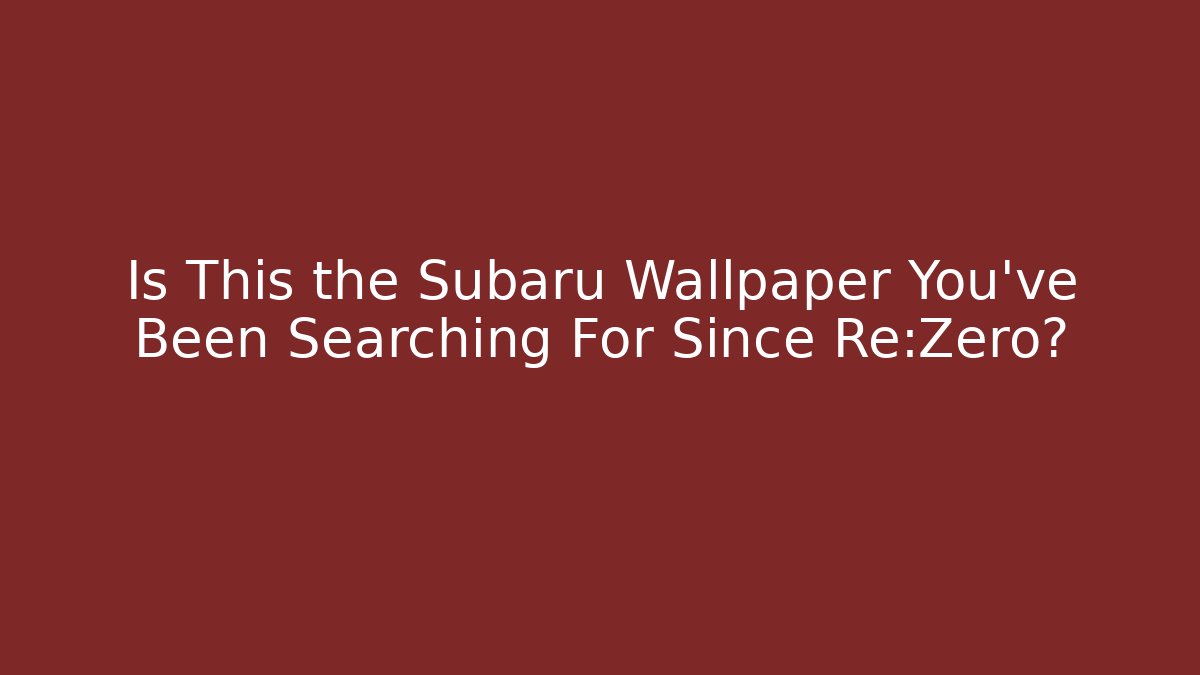 Is This the Subaru Wallpaper You've Been Searching For Since Re:Zero?