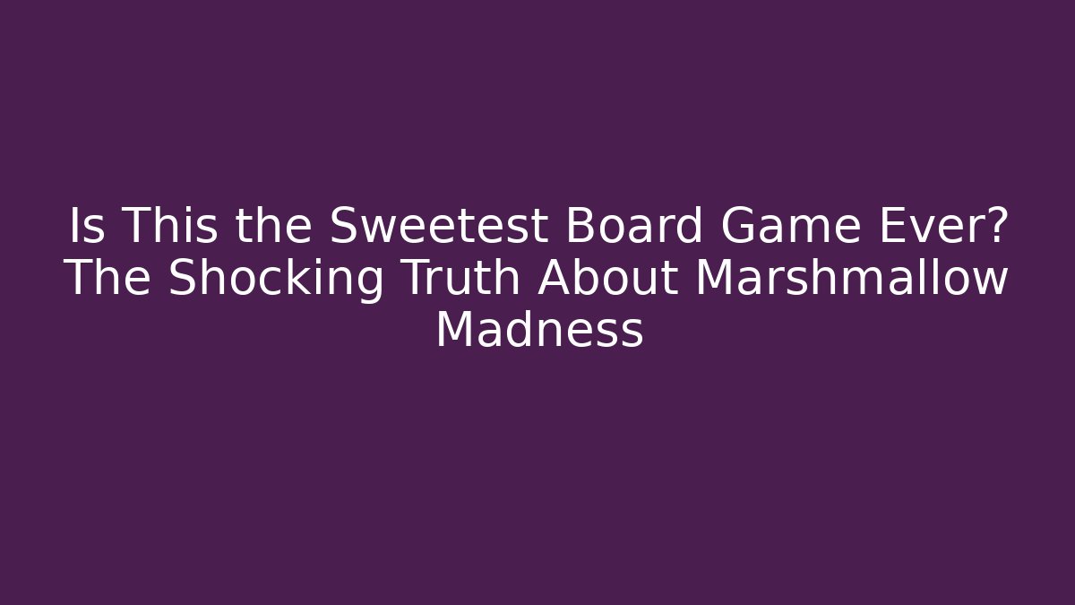 Is This the Sweetest Board Game Ever? The Shocking Truth About Marshmallow Madness