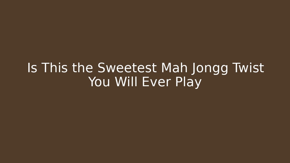 Is This the Sweetest Mah Jongg Twist You Will Ever Play