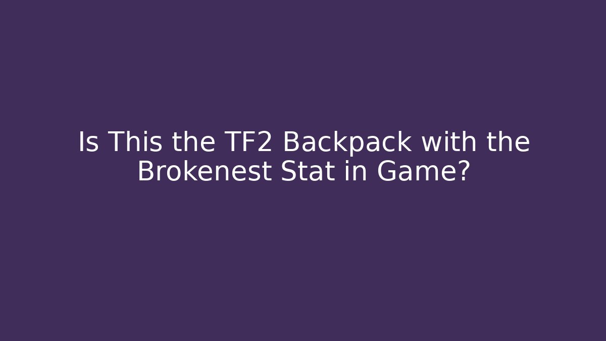 Is This the TF2 Backpack with the Brokenest Stat in Game?
