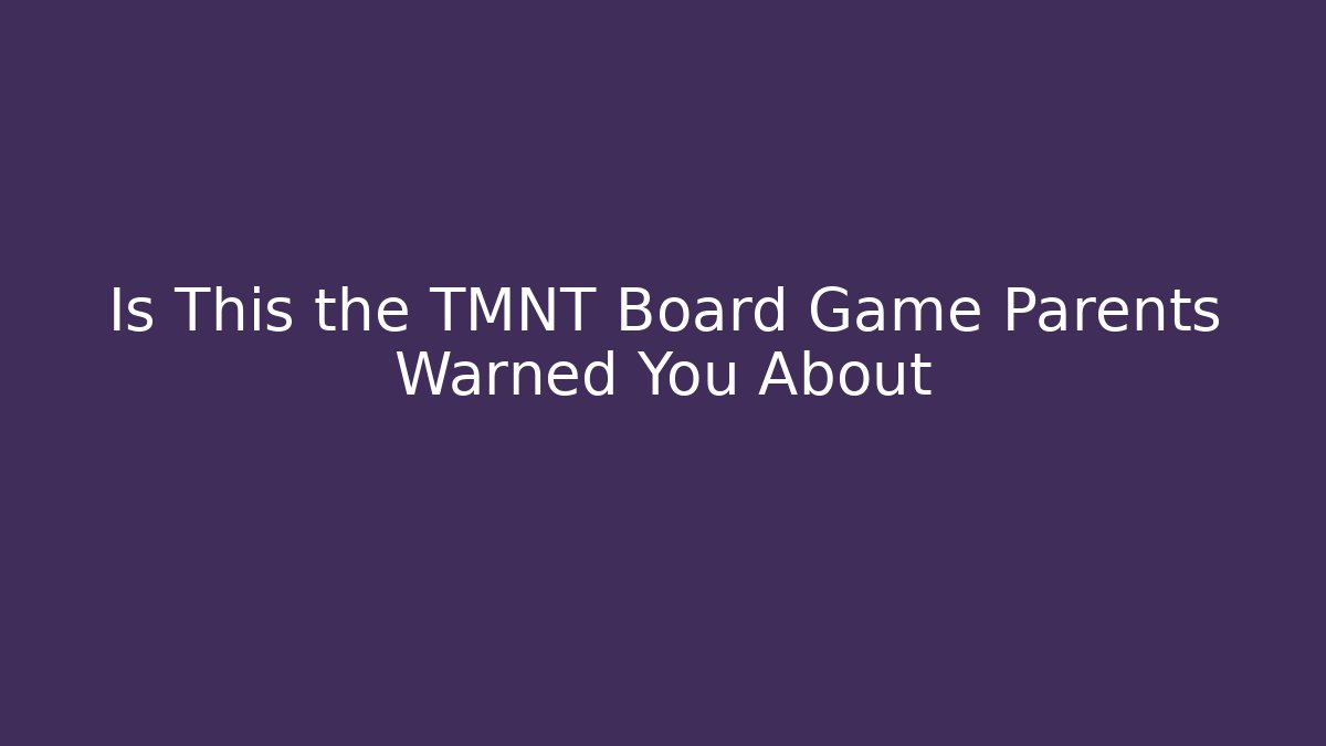 Is This the TMNT Board Game Parents Warned You About